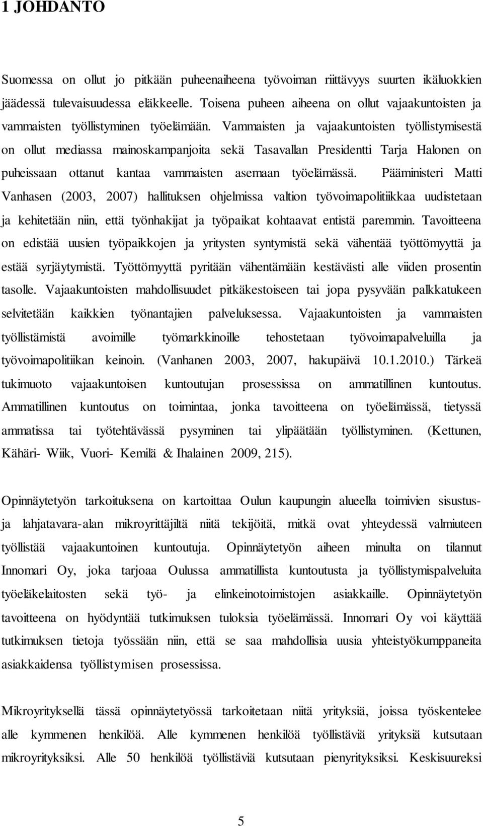 Vammaisten ja vajaakuntoisten työllistymisestä on ollut mediassa mainoskampanjoita sekä Tasavallan Presidentti Tarja Halonen on puheissaan ottanut kantaa vammaisten asemaan työelämässä.