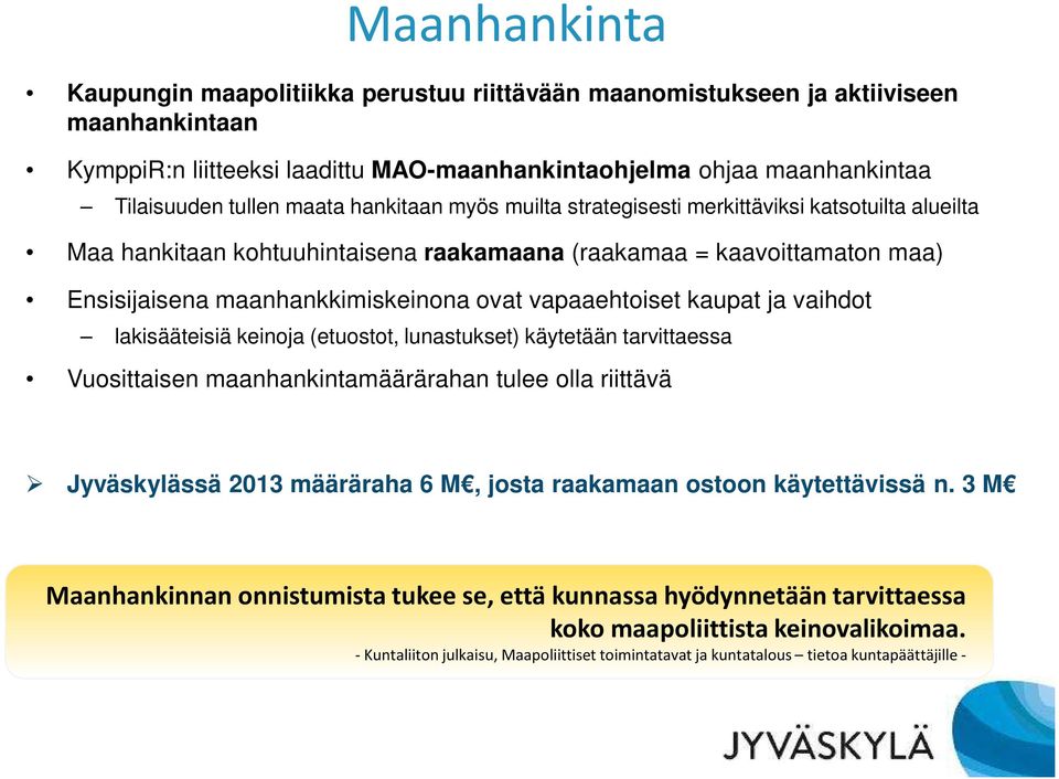 vapaaehtoiset kaupat ja vaihdot lakisääteisiä keinoja (etuostot, lunastukset) käytetään tarvittaessa Vuosittaisen maanhankintamäärärahan tulee olla riittävä Jyväskylässä 2013 määräraha 6 M, josta