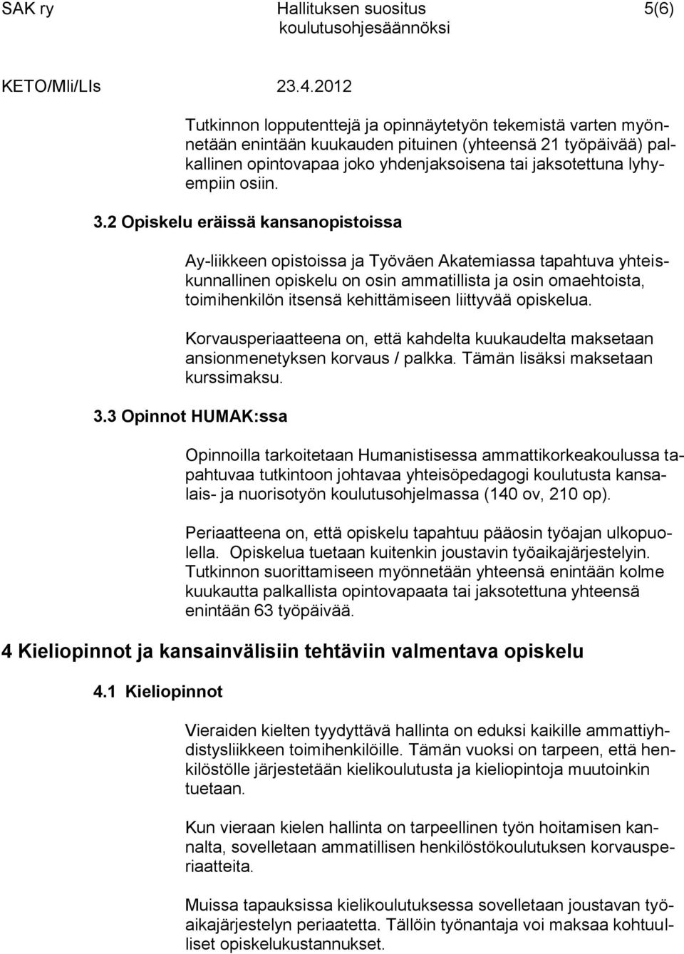 2 Opiskelu eräissä kansanopistoissa Ay-liikkeen opistoissa ja Työväen Akatemiassa tapahtuva yhteiskunnallinen opiskelu on osin ammatillista ja osin omaehtoista, toimihenkilön itsensä kehittämiseen