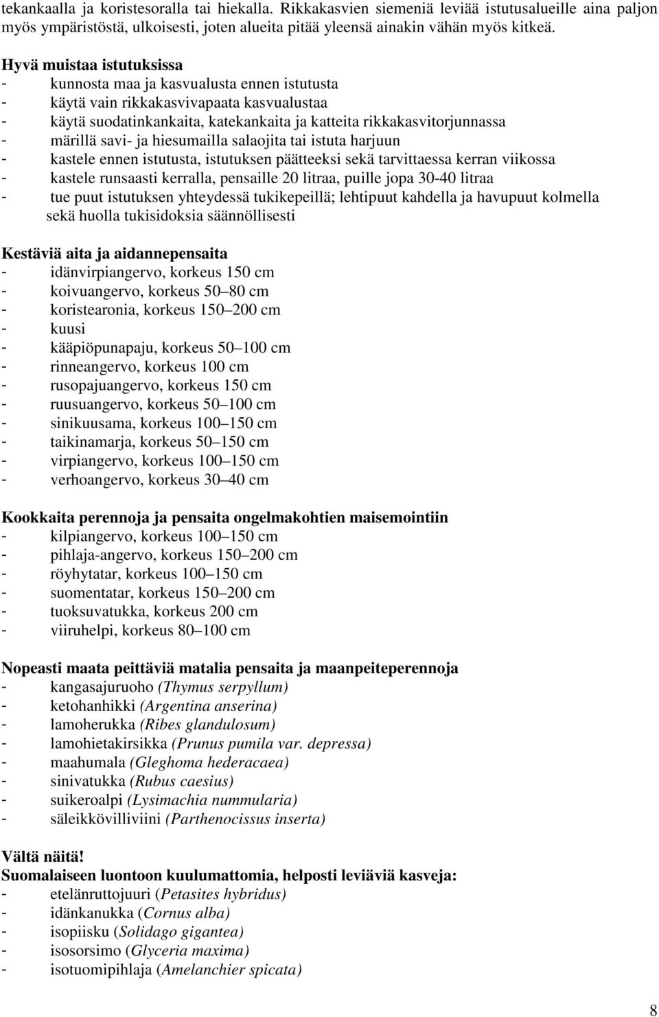 savi- ja hiesumailla salaojita tai istuta harjuun - kastele ennen istutusta, istutuksen päätteeksi sekä tarvittaessa kerran viikossa - kastele runsaasti kerralla, pensaille 20 litraa, puille jopa