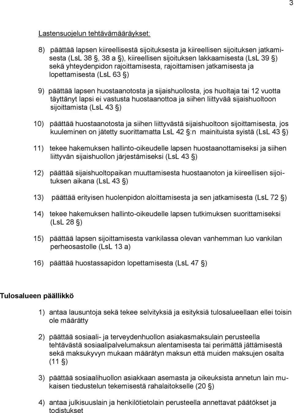 huostaanottoa ja siihen liittyvää sijaishuoltoon sijoittamista (LsL 43 ) 10) päättää huostaanotosta ja siihen liittyvästä sijaishuoltoon sijoittamisesta, jos kuuleminen on jätetty suorittamatta LsL