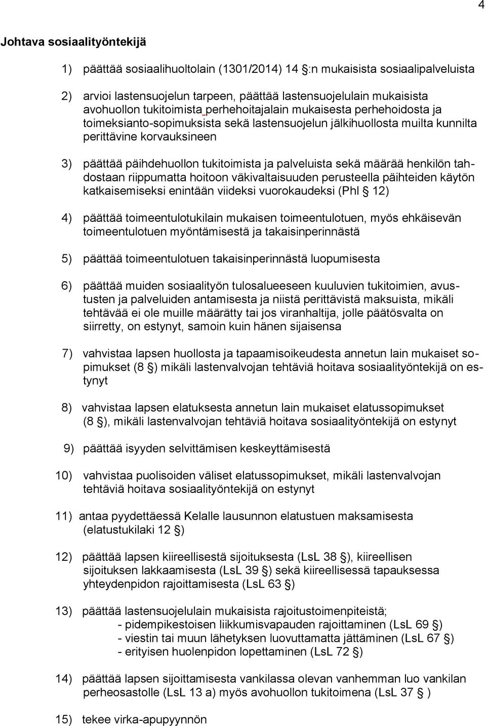 ja palveluista sekä määrää henkilön tahdostaan riippumatta hoitoon väkivaltaisuuden perusteella päihteiden käytön katkaisemiseksi enintään viideksi vuorokaudeksi (Phl 12) 4) päättää