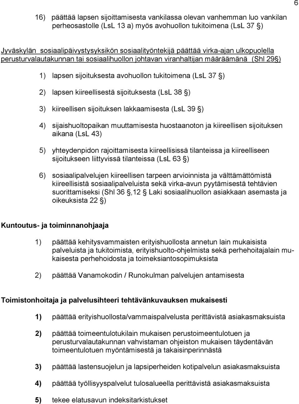 sijoituksesta (LsL 38 ) 3) kiireellisen sijoituksen lakkaamisesta (LsL 39 ) 4) sijaishuoltopaikan muuttamisesta huostaanoton ja kiireellisen sijoituksen aikana (LsL 43) 5) yhteydenpidon