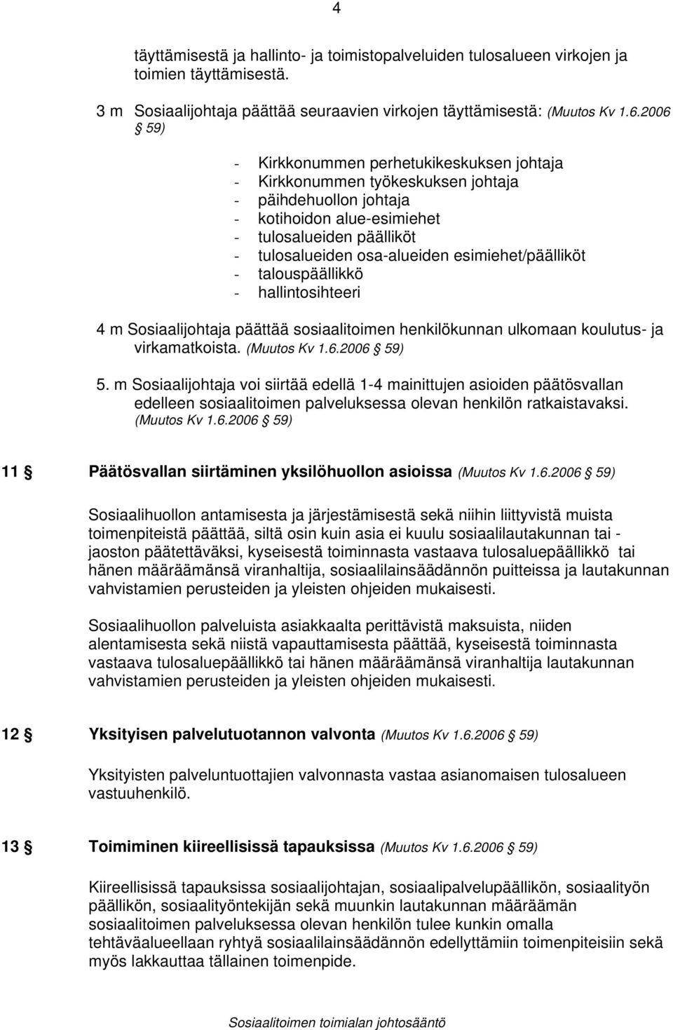 esimiehet/päälliköt - talouspäällikkö - hallintosihteeri 4 m Sosiaalijohtaja päättää sosiaalitoimen henkilökunnan ulkomaan koulutus- ja virkamatkoista. (Muutos Kv 1.6.2006 59) 5.