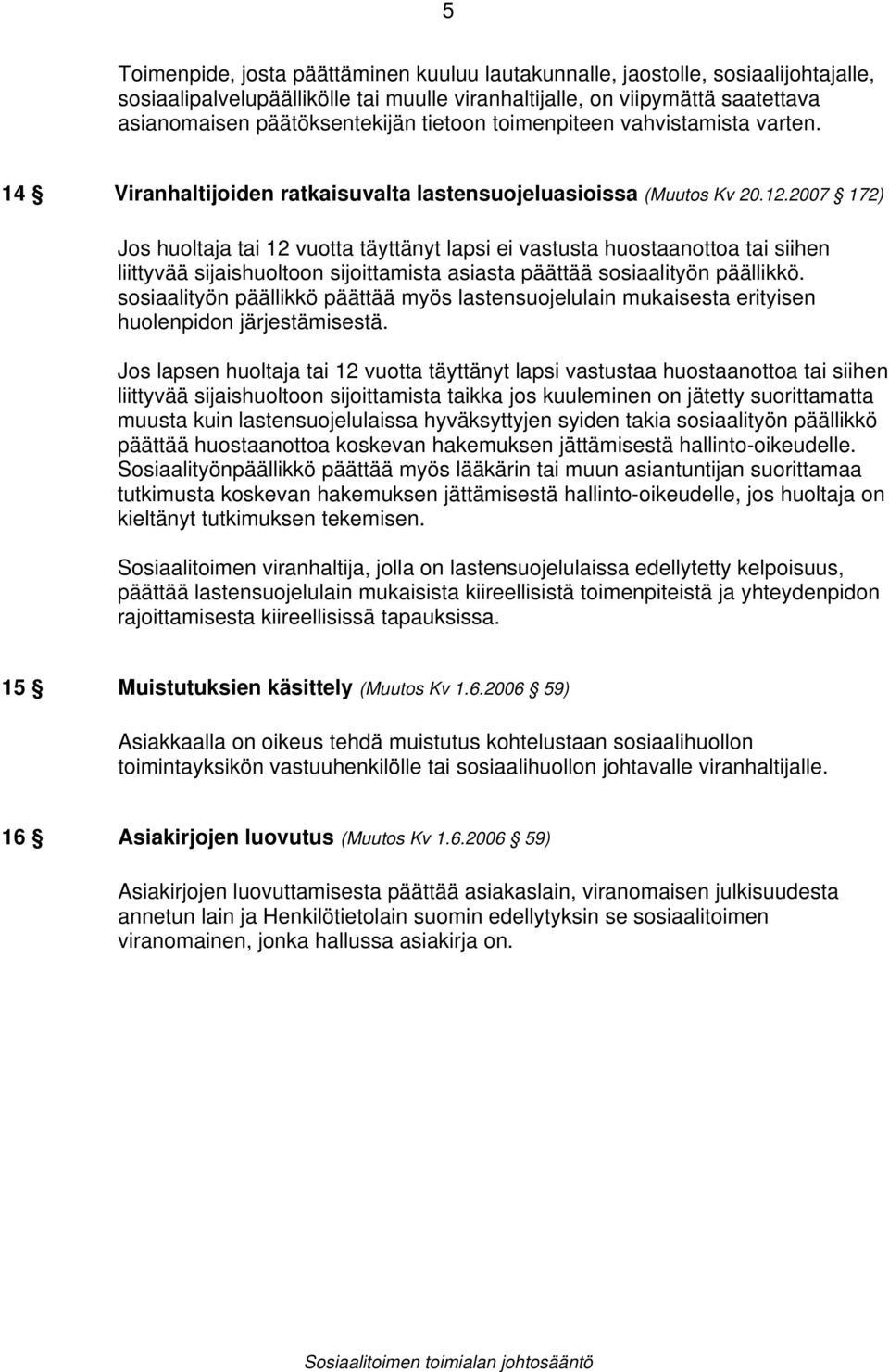 2007 172) Jos huoltaja tai 12 vuotta täyttänyt lapsi ei vastusta huostaanottoa tai siihen liittyvää sijaishuoltoon sijoittamista asiasta päättää sosiaalityön päällikkö.