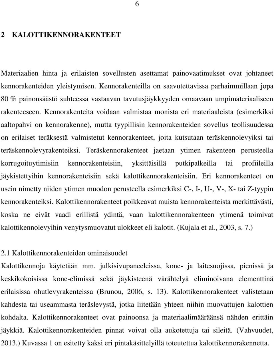 Kennorakenteita voidaan valmistaa monista eri materiaaleista (esimerkiksi aaltopahvi on kennorakenne), mutta tyypillisin kennorakenteiden sovellus teollisuudessa on erilaiset teräksestä valmistetut