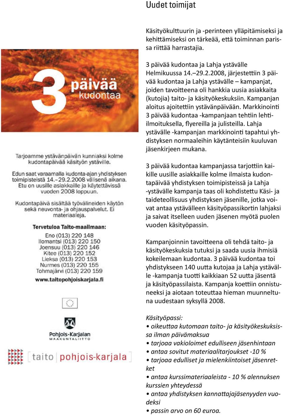 Kampanjan aloitus ajoitettiin ystävänpäivään. Markkinointi 3 päivää kudontaa -kampanjaan tehtiin lehtiilmoituksella, flyereilla ja julisteilla.