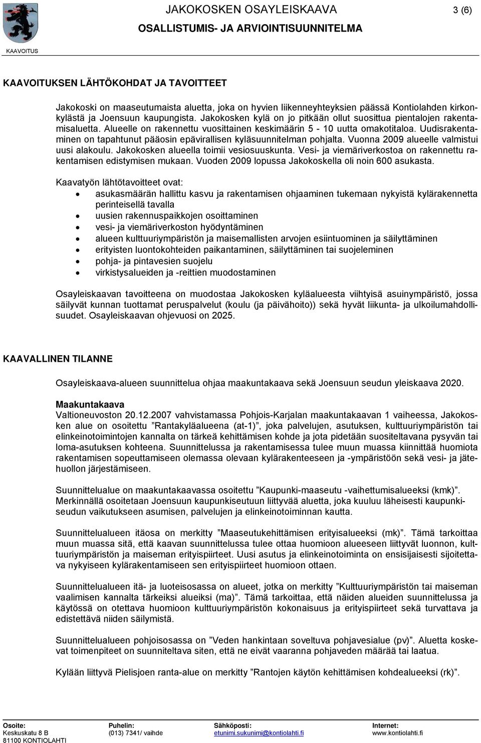 Uudisrakentaminen on tapahtunut pääosin epävirallisen kyläsuunnitelman pohjalta. Vuonna 2009 alueelle valmistui uusi alakoulu. Jakokosken alueella toimii vesiosuuskunta.