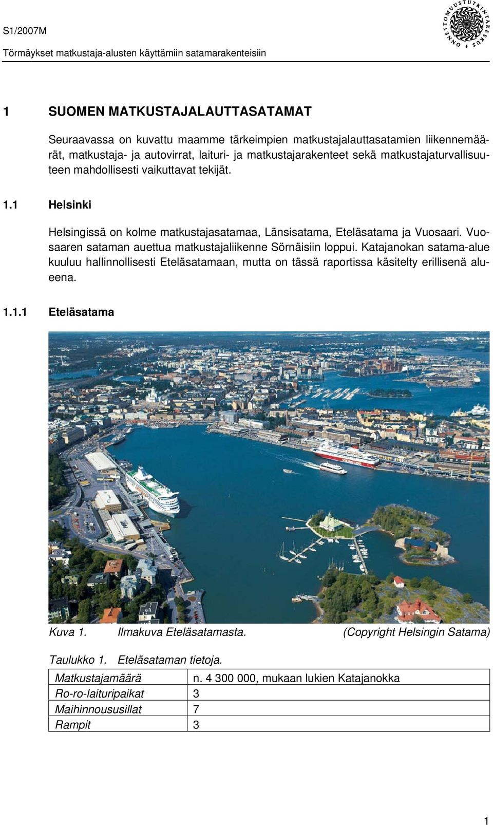 Vuosaaren sataman auettua matkustajaliikenne Sörnäisiin loppui. Katajanokan satama-alue kuuluu hallinnollisesti Eteläsatamaan, mutta on tässä raportissa käsitelty erillisenä alueena. 1.