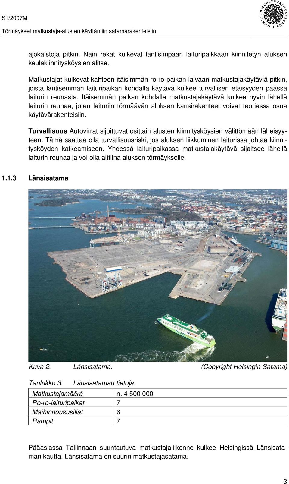 Itäisemmän paikan kohdalla matkustajakäytävä kulkee hyvin lähellä laiturin reunaa, joten laituriin törmäävän aluksen kansirakenteet voivat teoriassa osua käytävärakenteisiin.