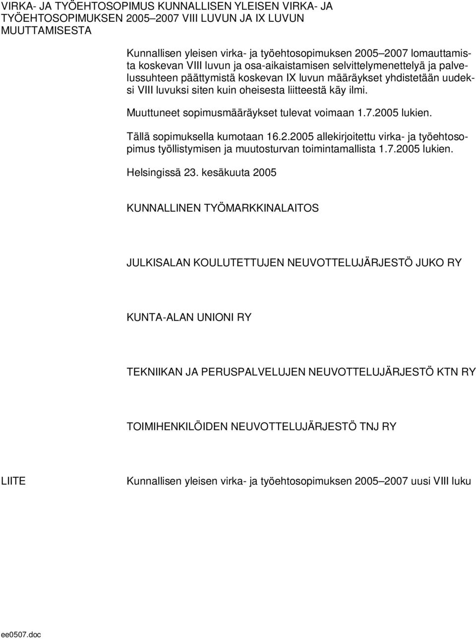 Muuttuneet sopimusmääräykset tulevat voimaan 1.7.2005 lukien. Tällä sopimuksella kumotaan 16.2.2005 allekirjoitettu virka- ja työehtosopimus työllistymisen ja muutosturvan toimintamallista 1.7.2005 lukien. Helsingissä 23.