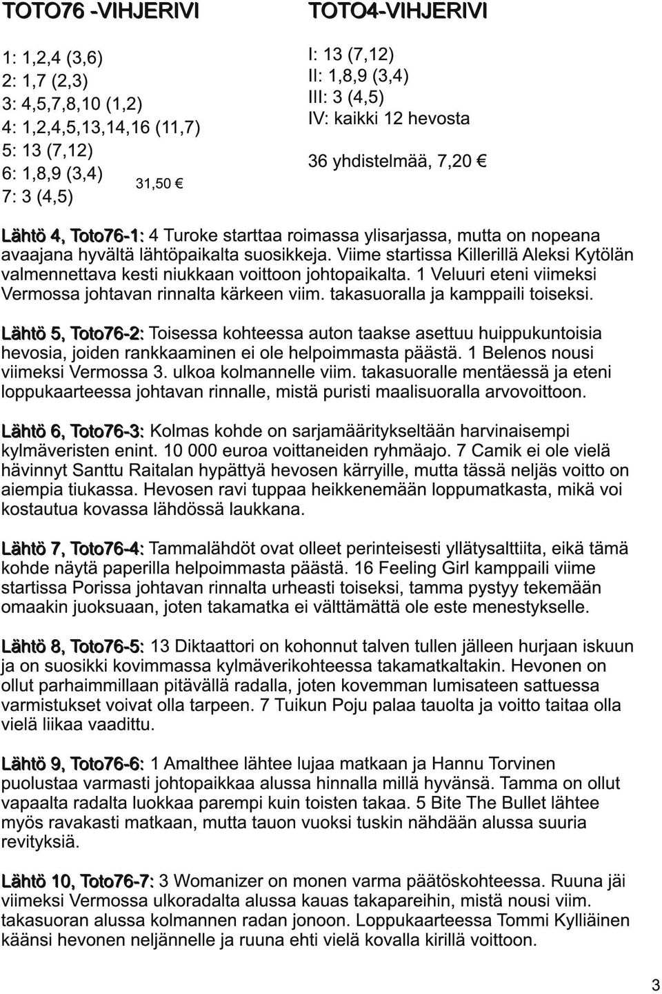 Viime startissa Killerillä Aleksi Kytölän valmennettava kesti niukkaan voittoon johtopaikalta. 1 Veluuri eteni viimeksi Vermossa johtavan rinnalta kärkeen viim. takasuoralla ja kamppaili toiseksi.