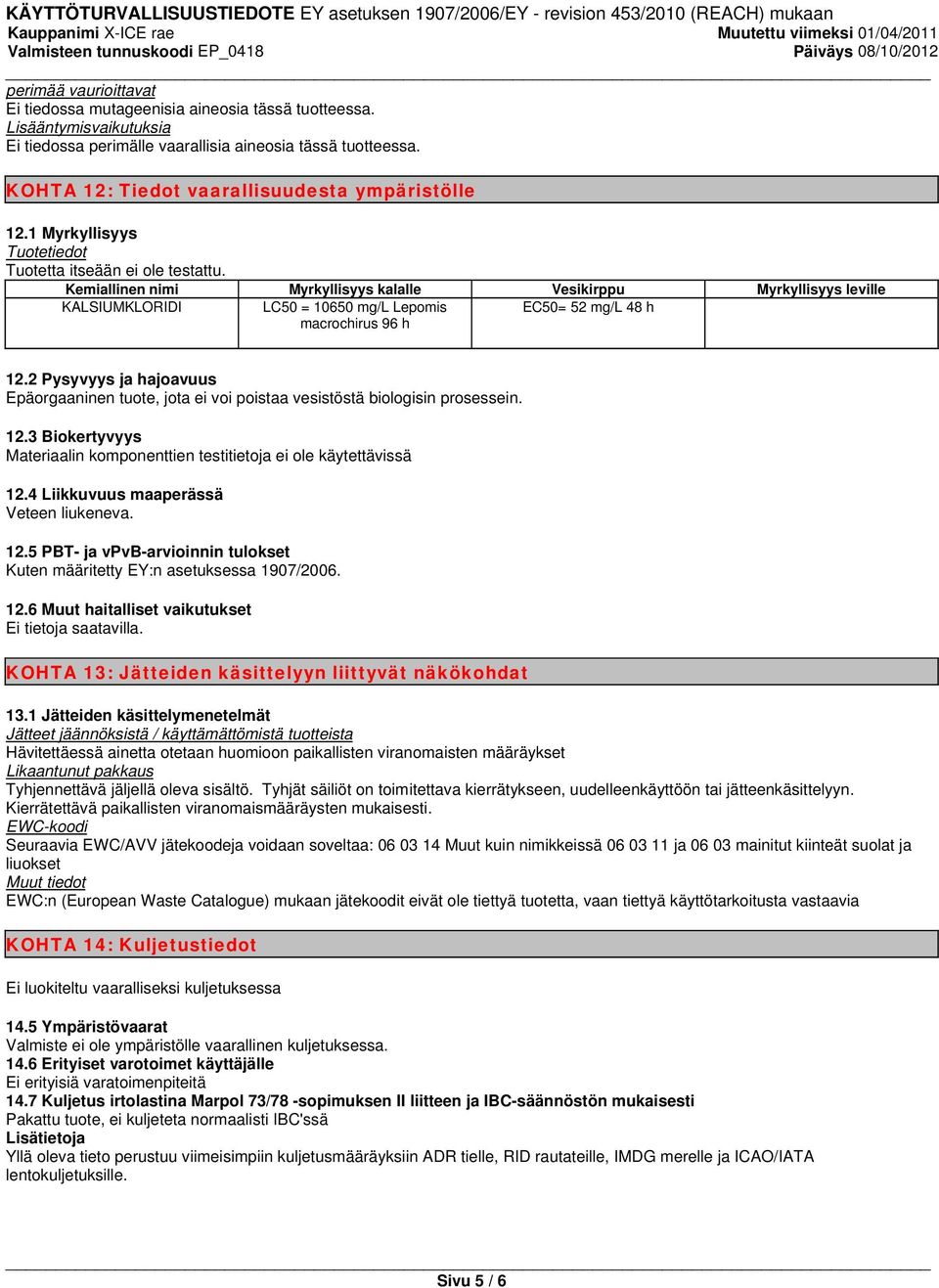 Kemiallinen nimi Myrkyllisyys kalalle Vesikirppu Myrkyllisyys leville KALSIUMKLORIDI LC50 = 10650 mg/l Lepomis macrochirus 96 h EC50= 52 mg/l 48 h 12.