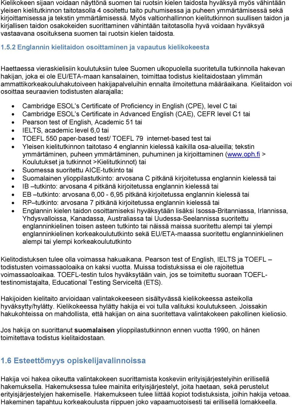 Myös valtionhallinnon kielitutkinnon suullisen taidon ja kirjallisen taidon osakokeiden suorittaminen vähintään taitotasolla hyvä voidaan hyväksyä vastaavana osoituksena suomen tai ruotsin kielen