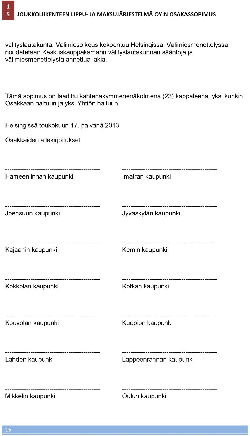 Tämä sopimus on laadittu kahtenakymmenenäkolmena (23) kappaleena, yksi kunkin Osakkaan haltuun ja yksi Yhtiön haltuun. Helsingissä toukokuun 17.