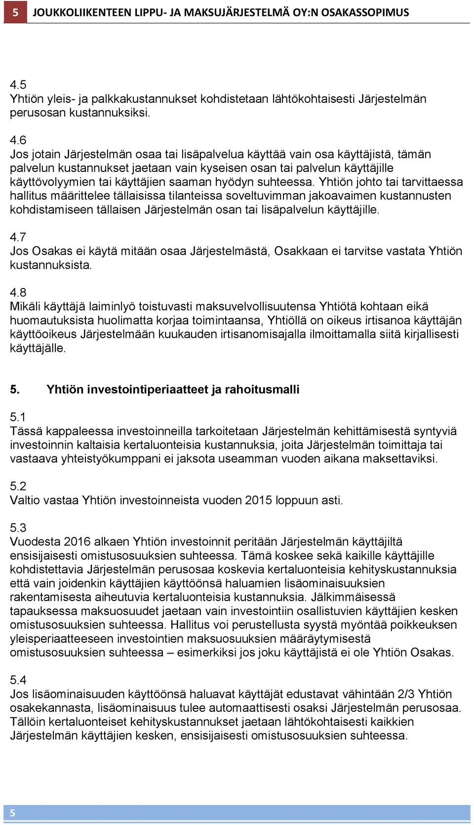 6 Jos jotain Järjestelmän osaa tai lisäpalvelua käyttää vain osa käyttäjistä, tämän palvelun kustannukset jaetaan vain kyseisen osan tai palvelun käyttäjille käyttövolyymien tai käyttäjien saaman