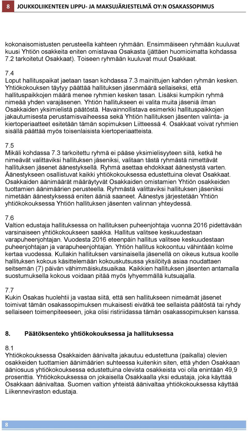 3 mainittujen kahden ryhmän kesken. Yhtiökokouksen täytyy päättää hallituksen jäsenmäärä sellaiseksi, että hallituspaikkojen määrä menee ryhmien kesken tasan.