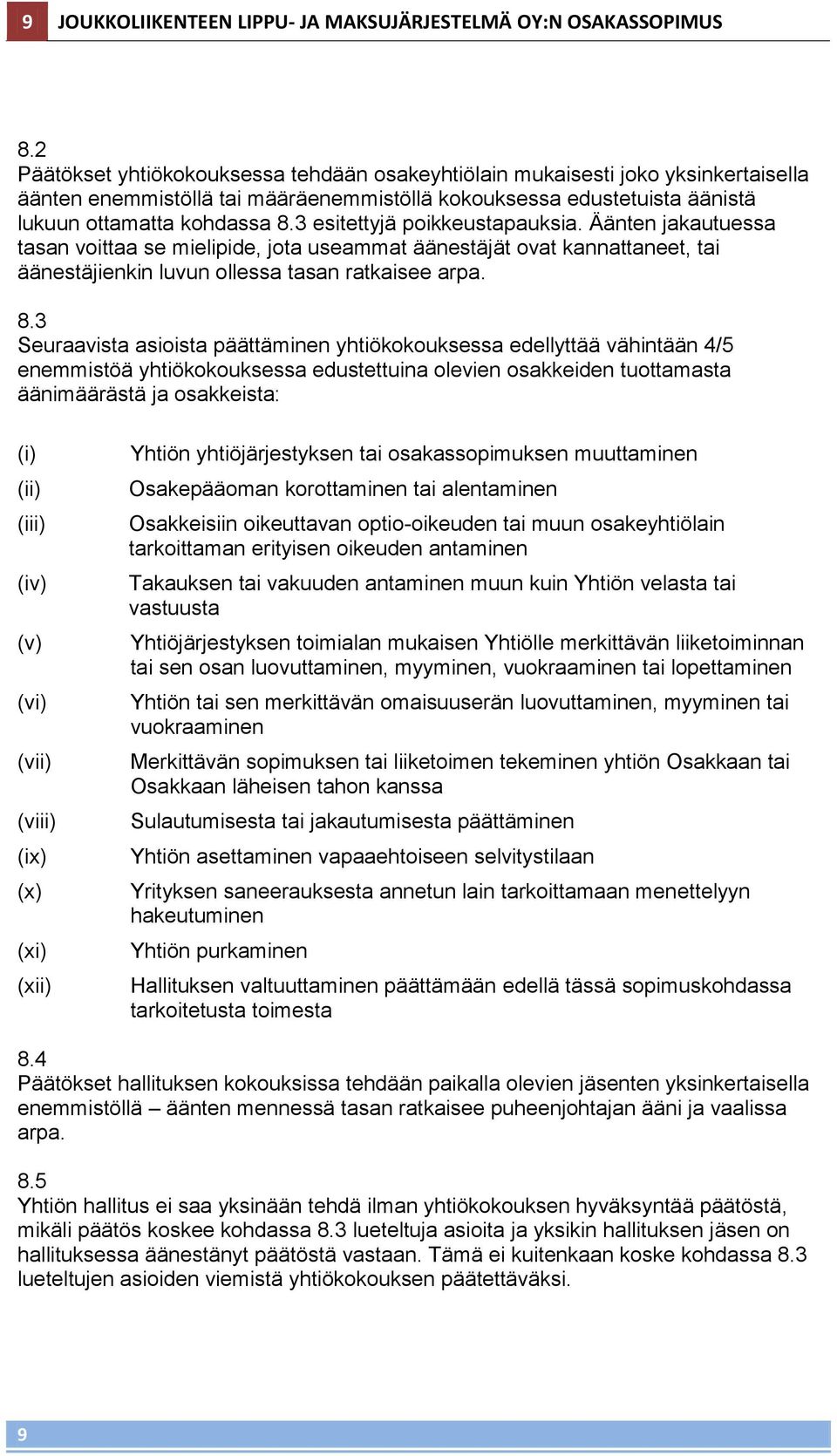 3 esitettyjä poikkeustapauksia. Äänten jakautuessa tasan voittaa se mielipide, jota useammat äänestäjät ovat kannattaneet, tai äänestäjienkin luvun ollessa tasan ratkaisee arpa. 8.