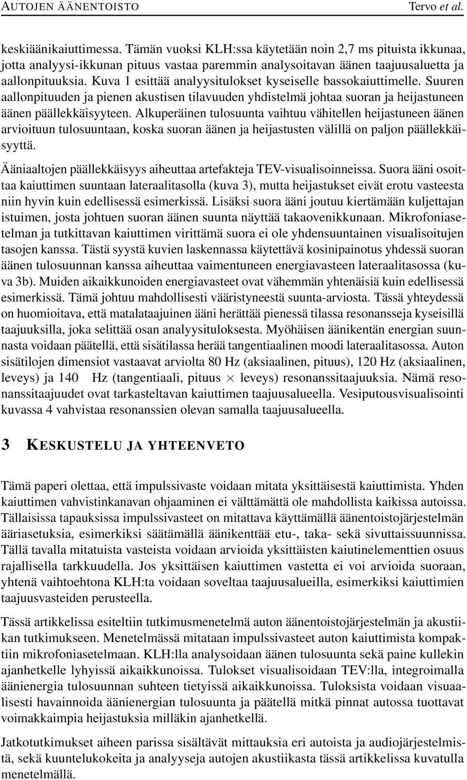 Kuva 1 esittää analyysitulokset kyseiselle bassokaiuttimelle. Suuren aallonpituuden ja pienen akustisen tilavuuden yhdistelmä johtaa suoran ja heijastuneen äänen päällekkäisyyteen.