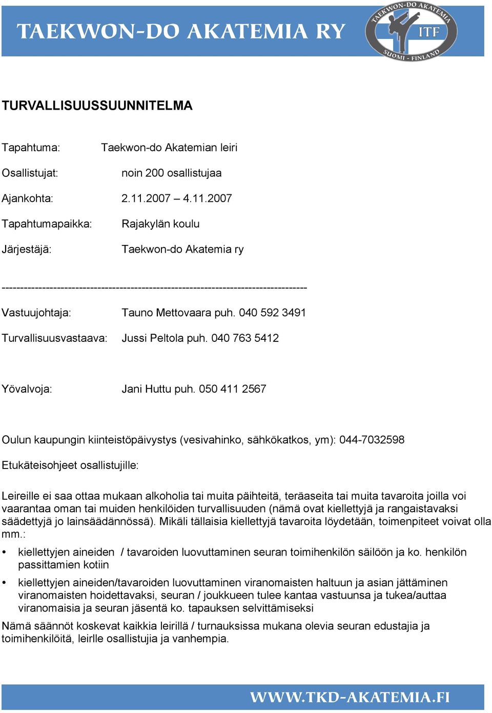 2007 Tapahtumapaikka: Järjestäjä: Rajakylän koulu Taekwon-do Akatemia ry ----------------------------------------------------------------------------------- Vastuujohtaja: Tauno Mettovaara puh.