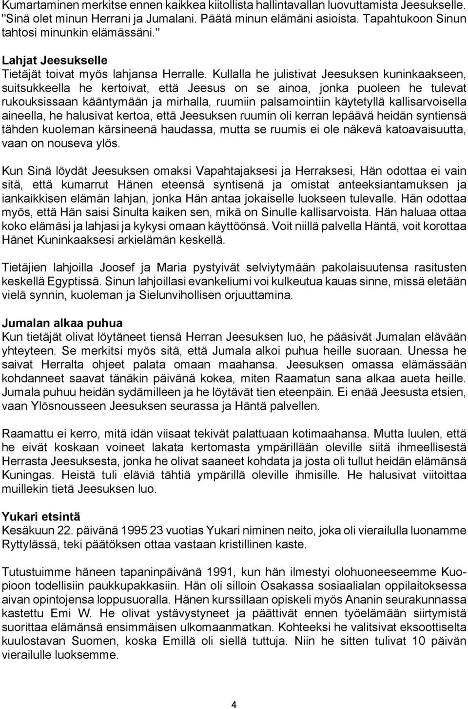 Kullalla he julistivat Jeesuksen kuninkaakseen, suitsukkeella he kertoivat, että Jeesus on se ainoa, jonka puoleen he tulevat rukouksissaan kääntymään ja mirhalla, ruumiin palsamointiin käytetyllä