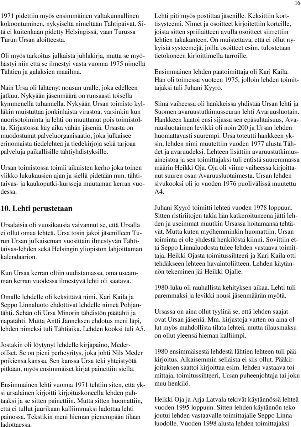Nykyään jäsenmäärä on runsaasti toisella kymmenellä tuhannella. Nykyään Ursan toimisto kylläkin muistuttaa jonkinlaista virastoa, varsinkin kun nuorisotoiminta ja lehti on muuttanut pois toimistolta.