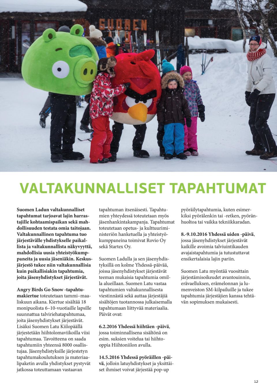 Keskusjärjestö tukee niin valtakunnallisia kuin paikallisiakin tapahtumia, joita jäsenyhdistykset järjestävät. Angry Birds Go Snow -tapahtumakiertue toteutetaan tammi maaliskuun aikana.