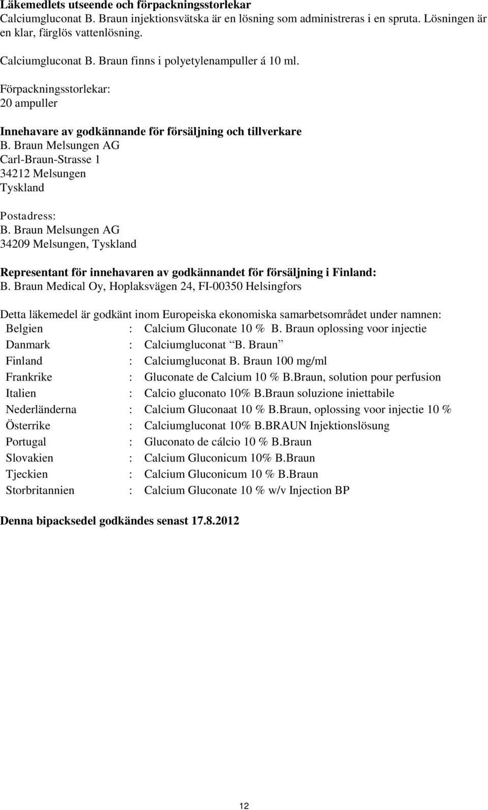 Braun Melsungen AG 34209 Melsungen, Tyskland Representant för innehavaren av godkännandet för försäljning i Finland: B.