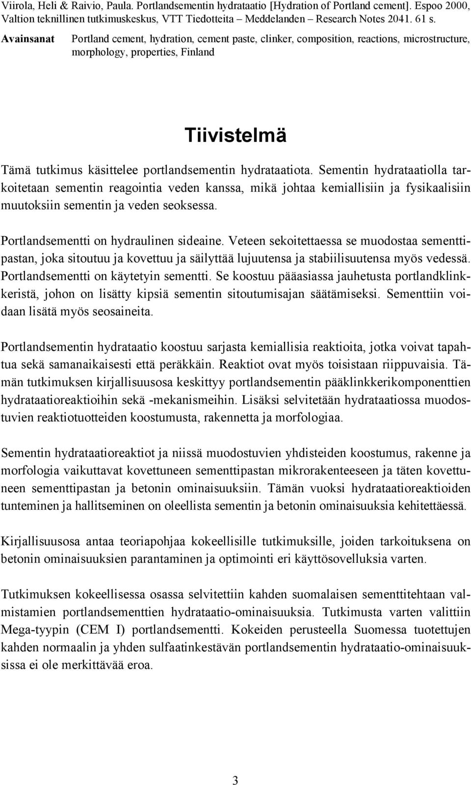 hydrataatiota. Sementin hydrataatiolla tarkoitetaan sementin reagointia veden kanssa, mikä johtaa kemiallisiin ja fysikaalisiin muutoksiin sementin ja veden seoksessa.