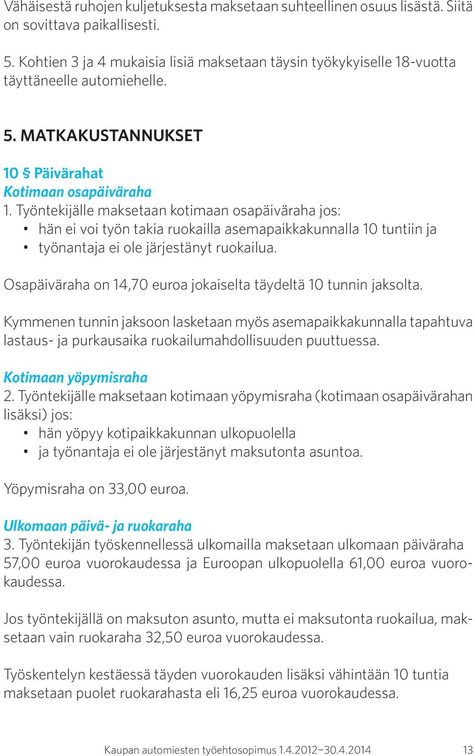 Työntekijälle maksetaan kotimaan osapäiväraha jos: hän ei voi työn takia ruokailla asemapaikkakunnalla 10 tuntiin ja työnantaja ei ole järjestänyt ruokailua.