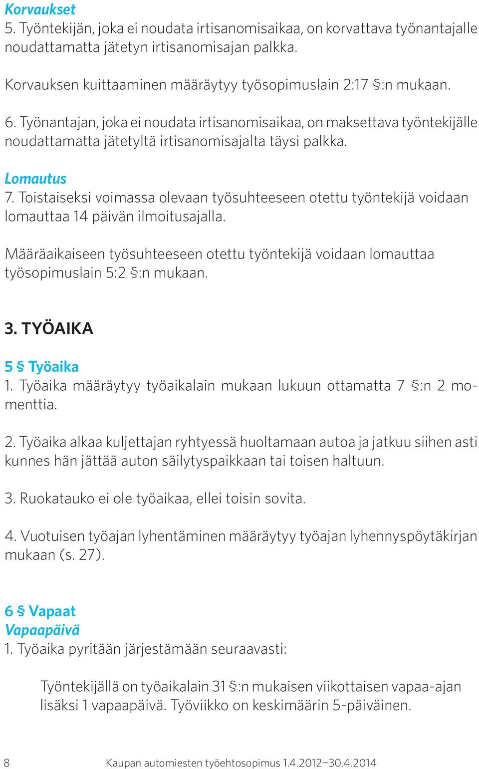 Toistaiseksi voimassa olevaan työsuhteeseen otettu työntekijä voidaan lomauttaa 14 päivän ilmoitusajalla. Määräaikaiseen työsuhteeseen otettu työntekijä voidaan lomauttaa työsopimuslain 5:2 :n mukaan.