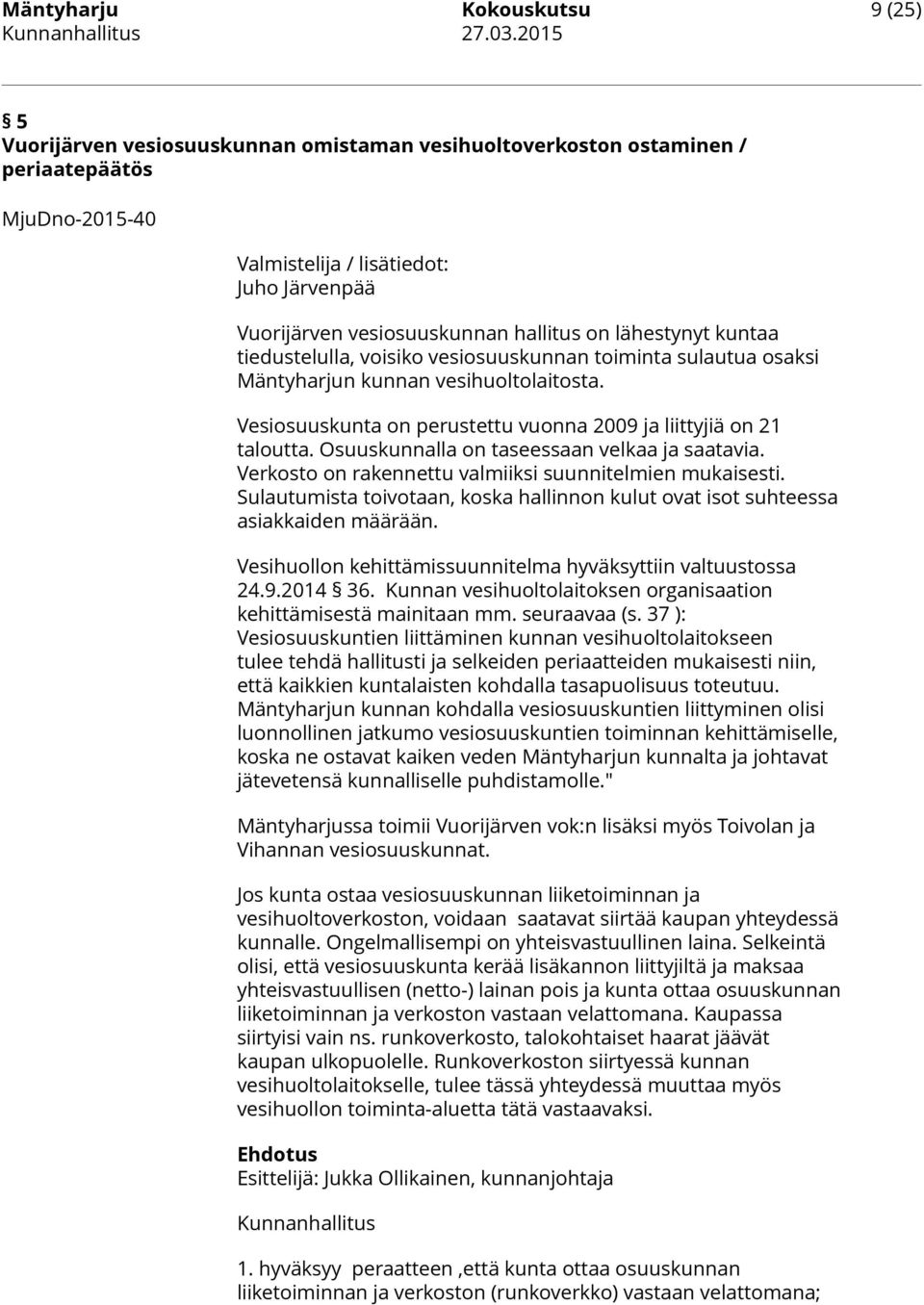 Vesiosuuskunta on perustettu vuonna 2009 ja liittyjiä on 21 taloutta. Osuuskunnalla on taseessaan velkaa ja saatavia. Verkosto on rakennettu valmiiksi suunnitelmien mukaisesti.