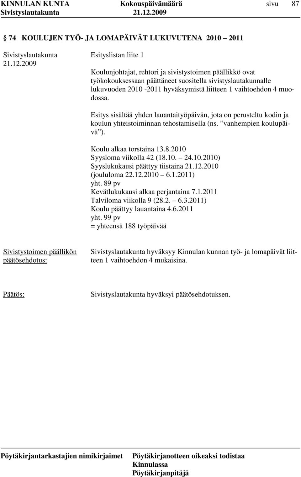 vanhempien koulupäivä ). Koulu alkaa torstaina 13.8.2010 Syysloma viikolla 42 (18.10. 24.10.2010) Syyslukukausi päättyy tiistaina 21.12.2010 (joululoma 22.12.2010 6.1.2011) yht.