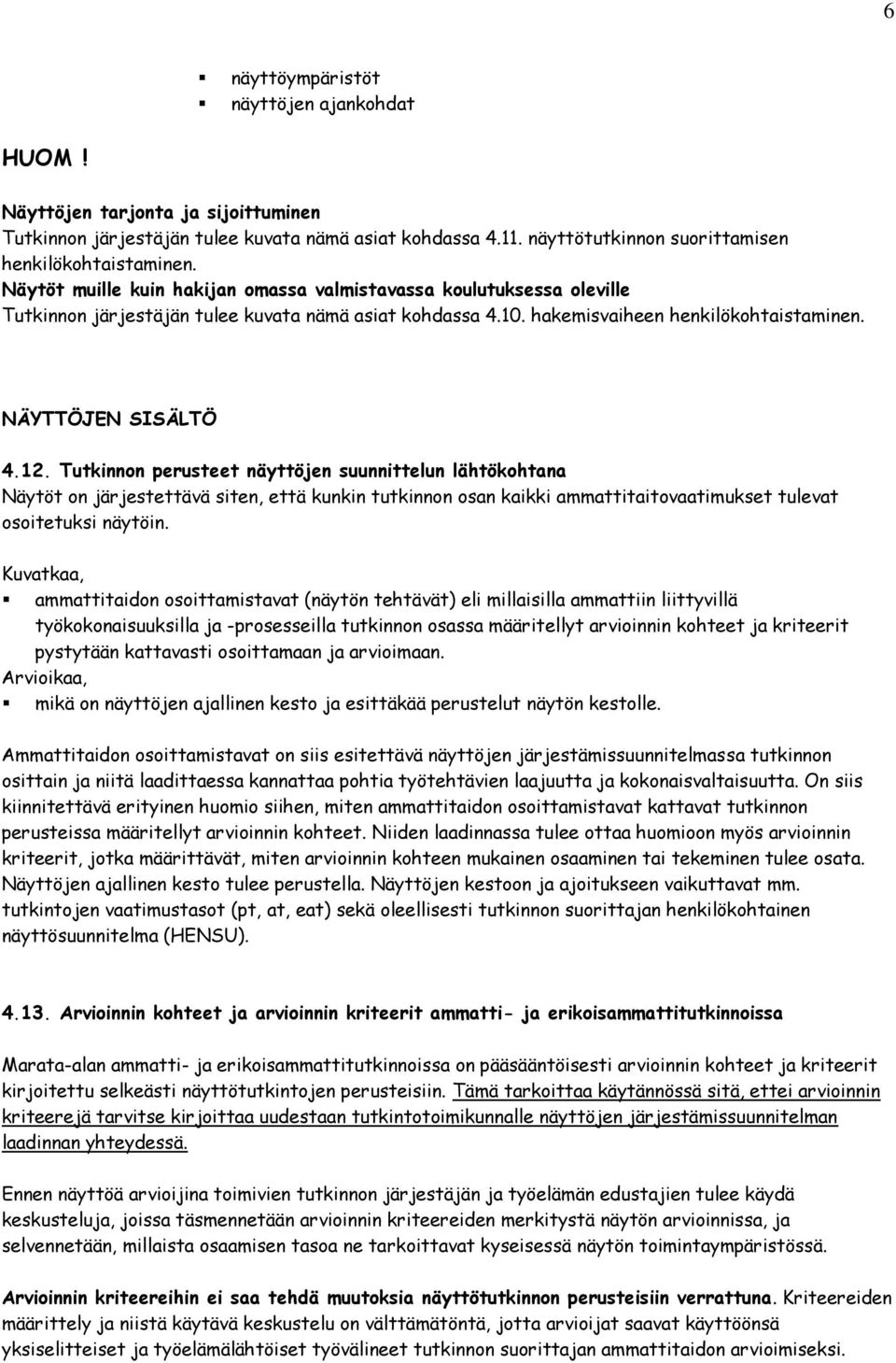 Tutkinnon perusteet näyttöjen suunnittelun lähtökohtana Näytöt on järjestettävä siten, että kunkin tutkinnon osan kaikki ammattitaitovaatimukset tulevat osoitetuksi näytöin.