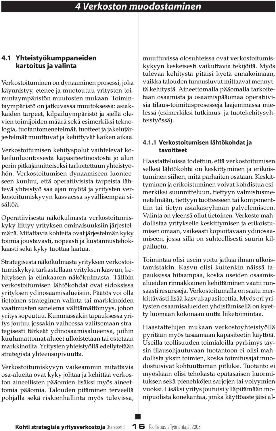 muuttuvat ja kehittyvät kaiken aikaa. Verkostoitumisen kehityspout vaihteevat kokeiunuontoisesta kapasiteetinostosta jo aun perin pitkäjännitteiseksi tarkoitettuun yhteistyöhön.