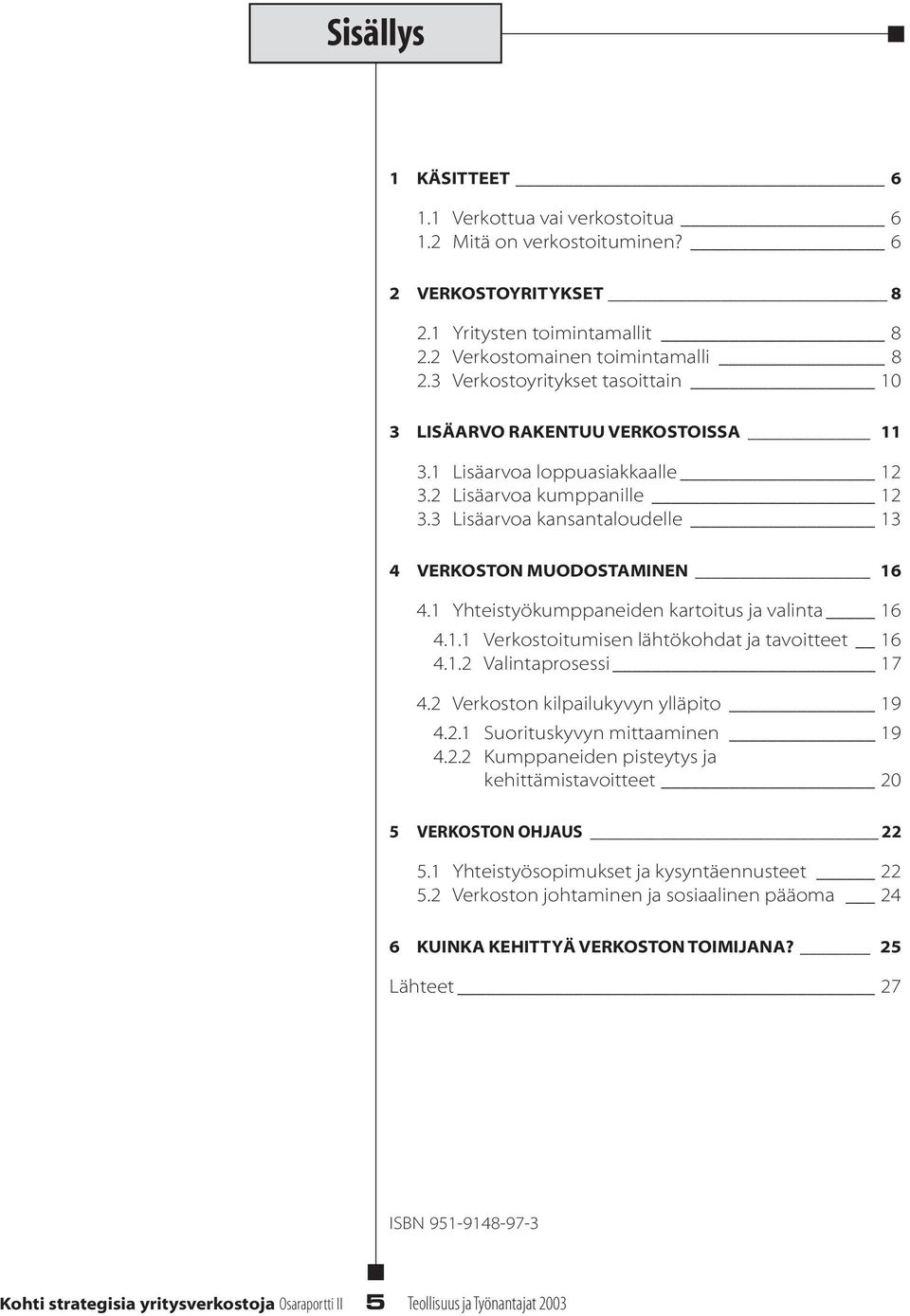 1 Yhteistyökumppaneiden kartoitus ja vainta 16 4.1.1 Verkostoitumisen ähtökohdat ja tavoitteet 16 4.1.2 Vaintaprosessi 17 4.2 Verkoston kipaiukyvyn yäpito 19 4.2.1 Suorituskyvyn mittaaminen 19 4.2.2 Kumppaneiden pisteytys ja kehittämistavoitteet 20 5 VERKOSTON OHJAUS 22 5.