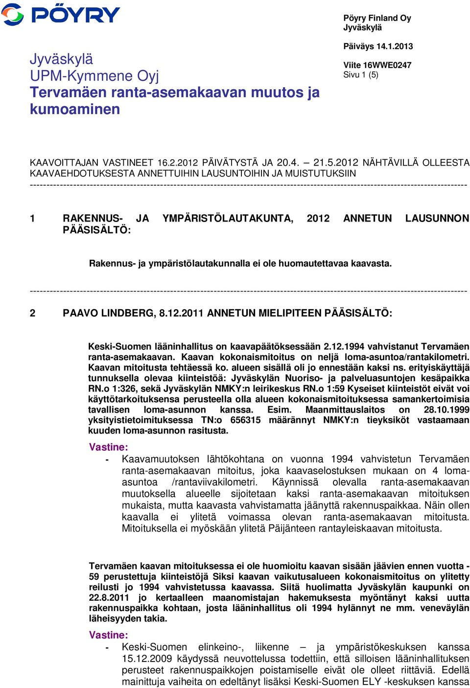 2012 NÄHTÄVILLÄ OLLEESTA KAAVAEHDOTUKSESTA ANNETTUIHIN LAUSUNTOIHIN JA MUISTUTUKSIIN 1 RAKENNUS- JA YMPÄRISTÖLAUTAKUNTA, 2012 ANNETUN LAUSUNNON PÄÄSISÄLTÖ: Rakennus- ja ympäristölautakunnalla ei ole