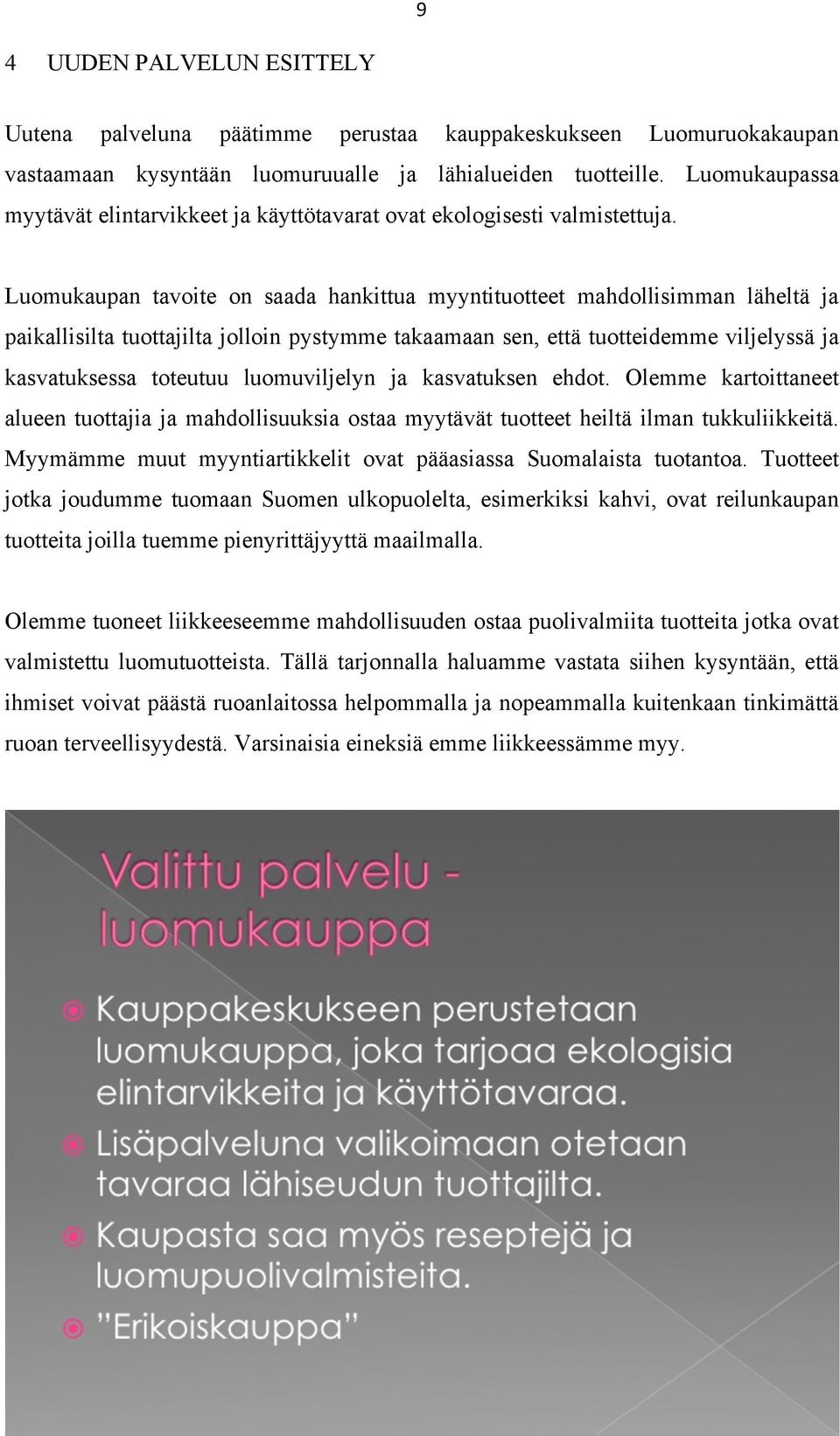 Luomukaupan tavoite on saada hankittua myyntituotteet mahdollisimman läheltä ja paikallisilta tuottajilta jolloin pystymme takaamaan sen, että tuotteidemme viljelyssä ja kasvatuksessa toteutuu