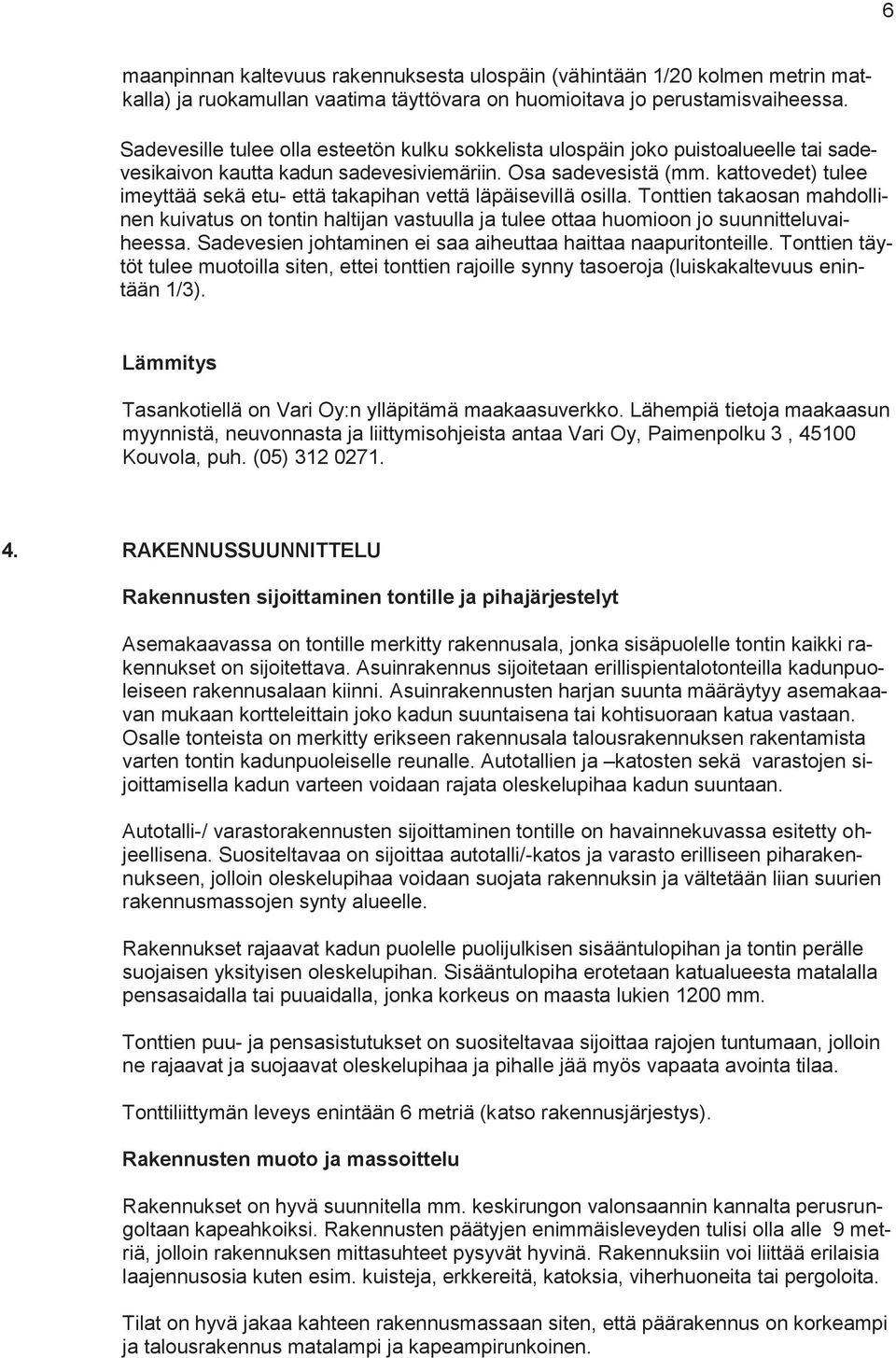 kattovedet) tulee imeyttää sekä etu- että takapihan vettä läpäisevillä osilla. Tonttien takaosan mahdollinen kuivatus on tontin haltijan vastuulla ja tulee ottaa huomioon jo suunnitteluvaiheessa.