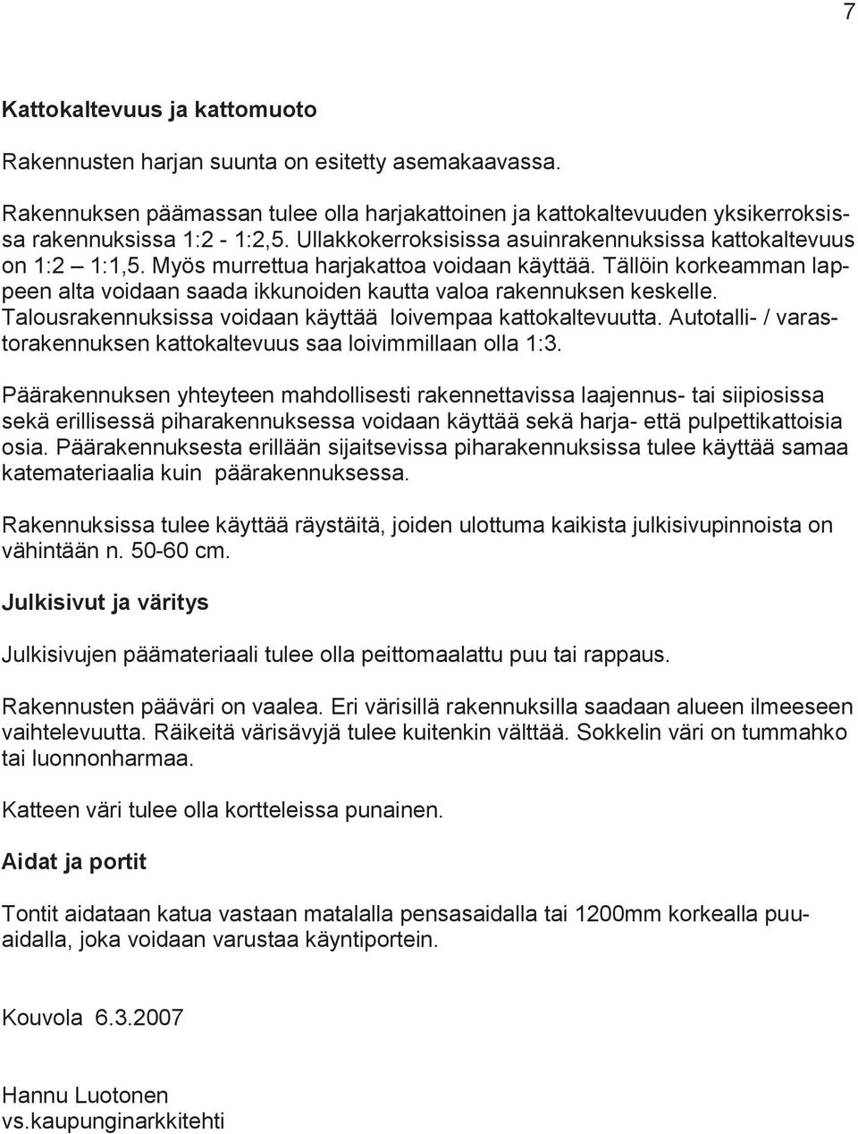 Tällöin korkeamman lappeen alta voidaan saada ikkunoiden kautta valoa rakennuksen keskelle. Talousrakennuksissa voidaan käyttää loivempaa kattokaltevuutta.
