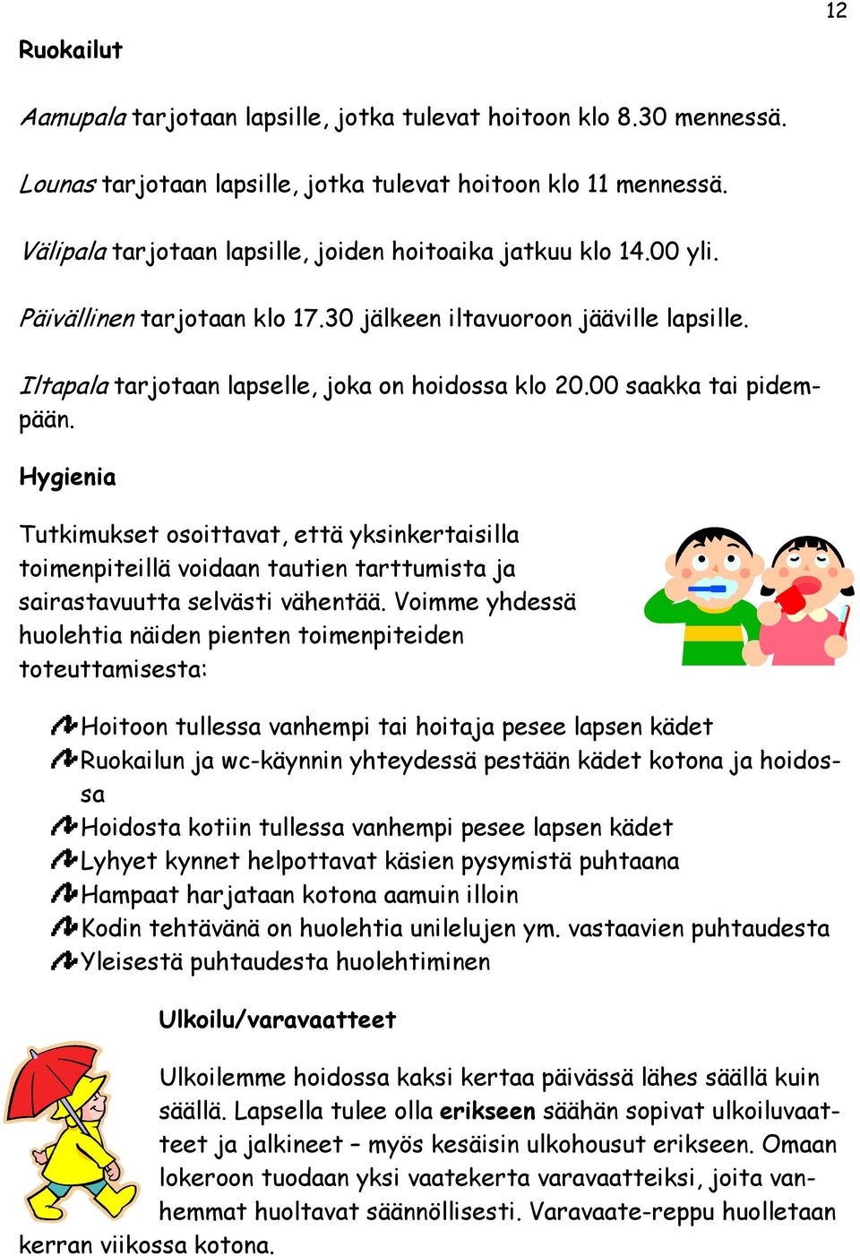 00 saakka tai pidempään. Hygienia Tutkimukset osoittavat, että yksinkertaisilla toimenpiteillä voidaan tautien tarttumista ja sairastavuutta selvästi vähentää.