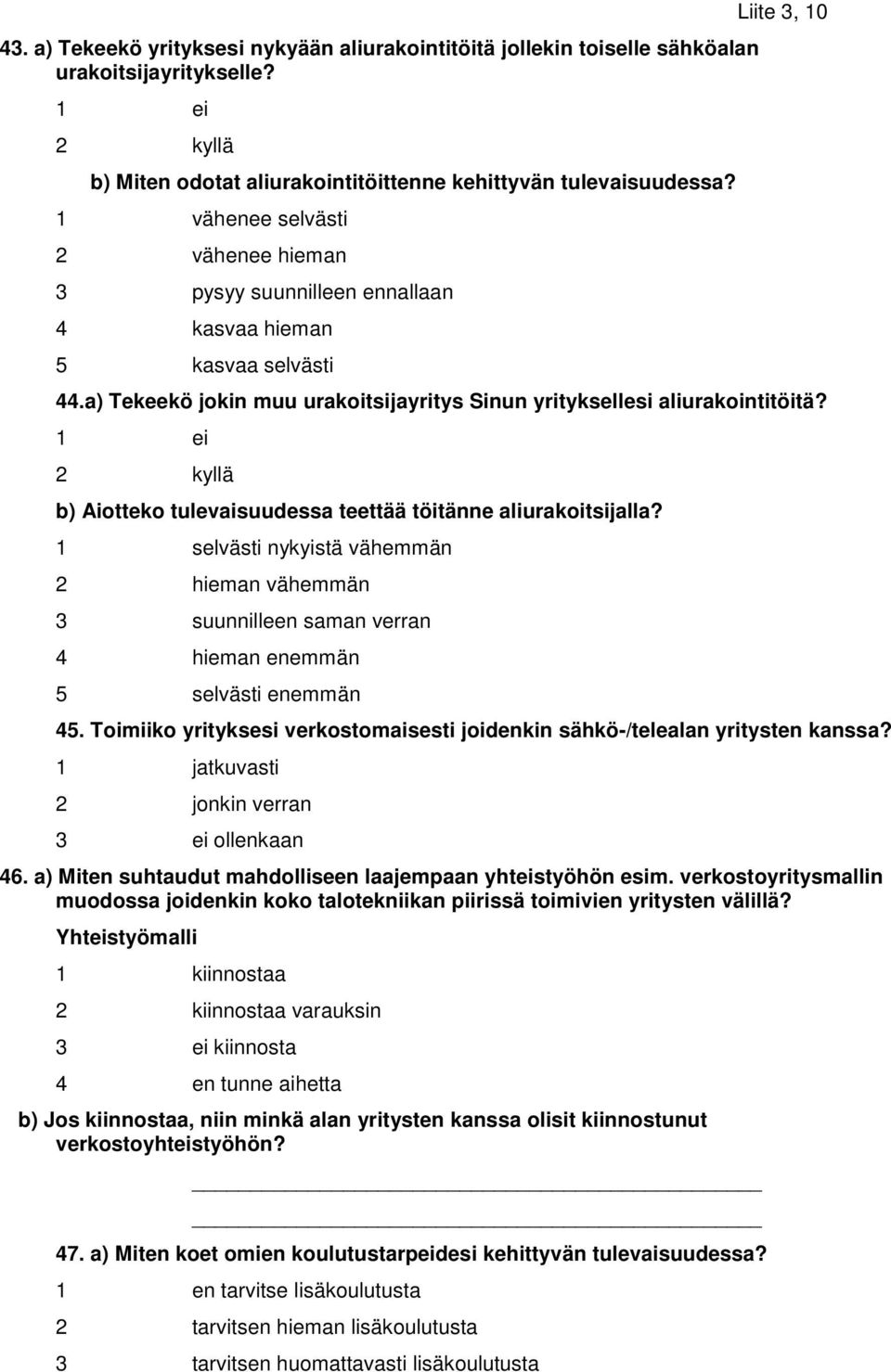 1 ei 2 kyllä b) Aiotteko tulevaisuudessa teettää töitänne aliurakoitsijalla? 1 selvästi nykyistä vähemmän 2 hieman vähemmän 3 suunnilleen saman verran 4 hieman enemmän 5 selvästi enemmän 45.