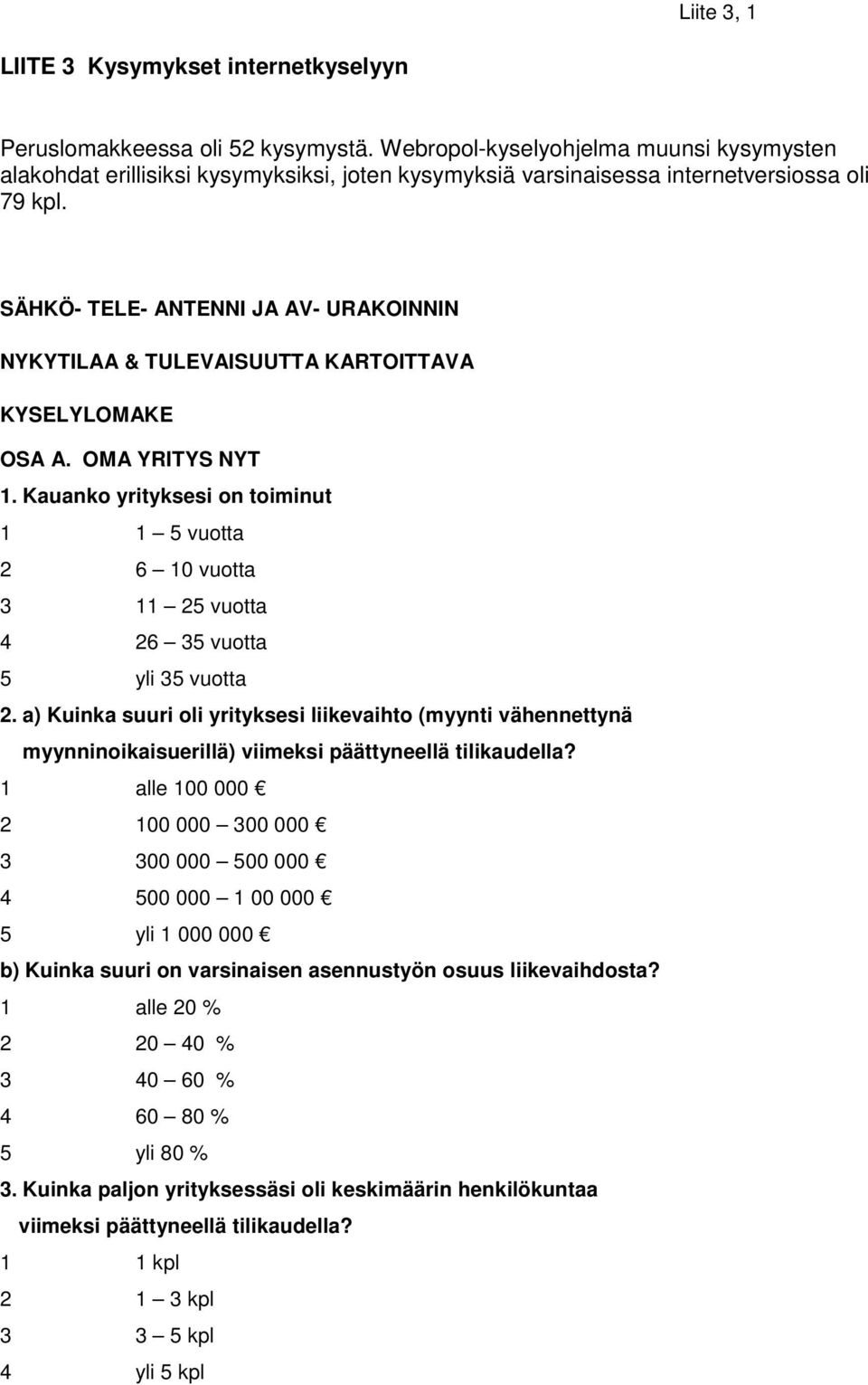 SÄHKÖ- TELE- ANTENNI JA AV- URAKOINNIN NYKYTILAA & TULEVAISUUTTA KARTOITTAVA KYSELYLOMAKE OSA A. OMA YRITYS NYT 1.