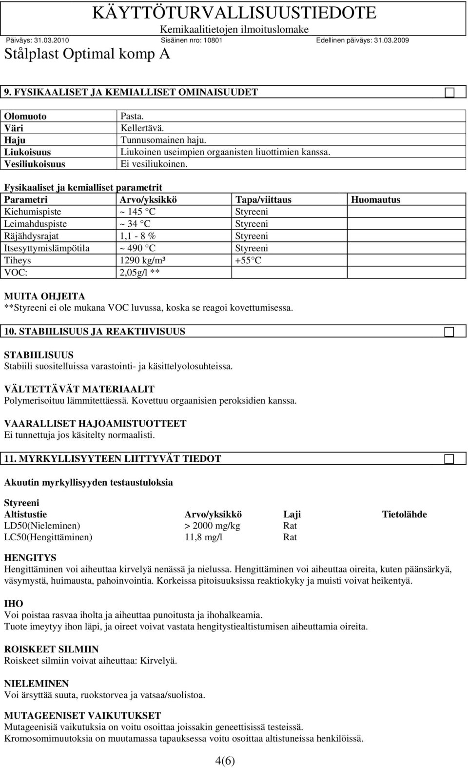 Itsesyttymislämpötila ~ 490 C Styreeni Tiheys 1290 kg/m³ +55 C VOC: 2,05g/l ** **Styreeni ei ole mukana VOC luvussa, koska se reagoi kovettumisessa. 10.