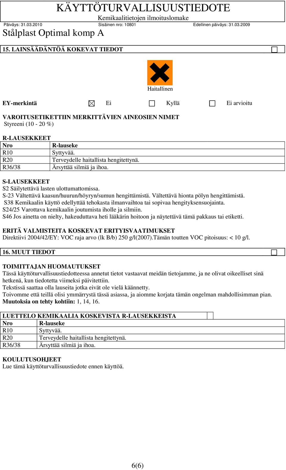 Vältettävä hionta pölyn hengittämistä. S38 Kemikaalin käyttö edellyttää tehokasta ilmanvaihtoa tai sopivaa hengityksensuojainta. S24/25 Varottava kemikaalin joutumista iholle ja silmiin.