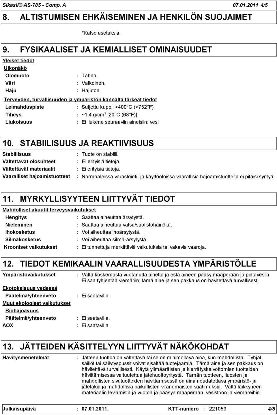 STABIILISUUS JA REAKTIIVISUUS Stabiilisuus Vältettävät olosuhteet Vältettävät materiaalit Vaaralliset hajoamistuotteet Tuote on stabiili. Ei erityisiä tietoja.