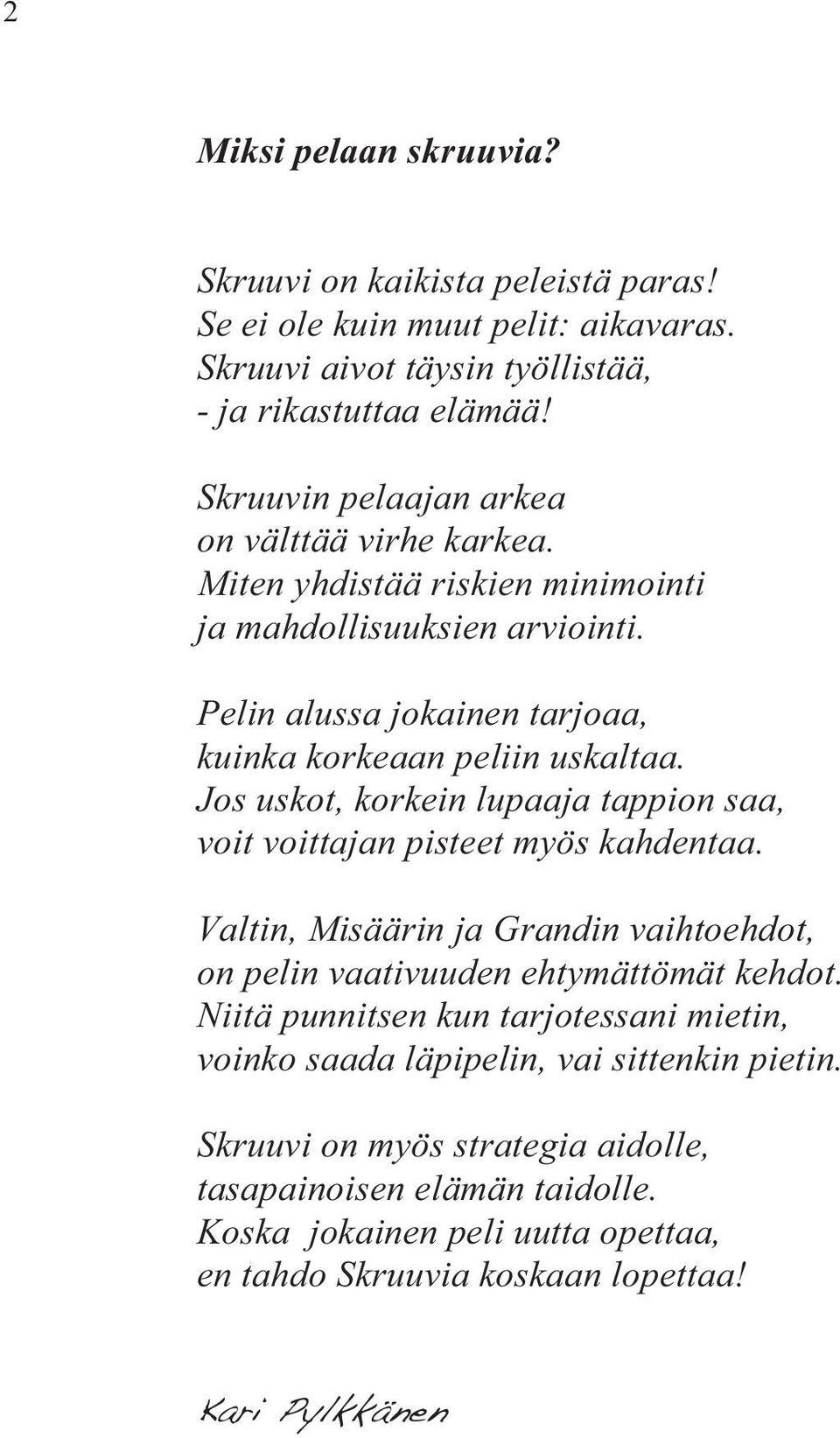 Jos uskot, korkein lupaaja tappion saa, voit voittajan pisteet myös kahdentaa. Valtin, Misäärin ja Grandin vaihtoehdot, on pelin vaativuuden ehtymättömät kehdot.