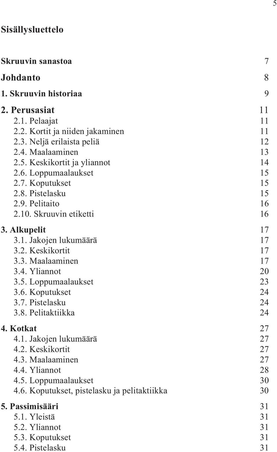 2. Keskikortit 17 3.3. Maalaaminen 17 3.4. Yliannot 20 3.5. Loppumaalaukset 23 3.6. Koputukset 24 3.7. Pistelasku 24 3.8. Pelitaktiikka 24 4. Kotkat 27 4.1. Jakojen lukumäärä 27 4.2. Keskikortit 27 4.