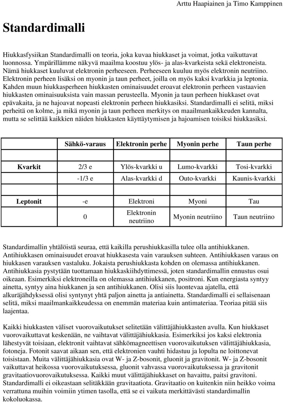 Kahden muun hiukkasperheen hiukkasten ominaisuudet eroavat elektronin perheen vastaavien hiukkasten ominaisuuksista vain massan perusteella.