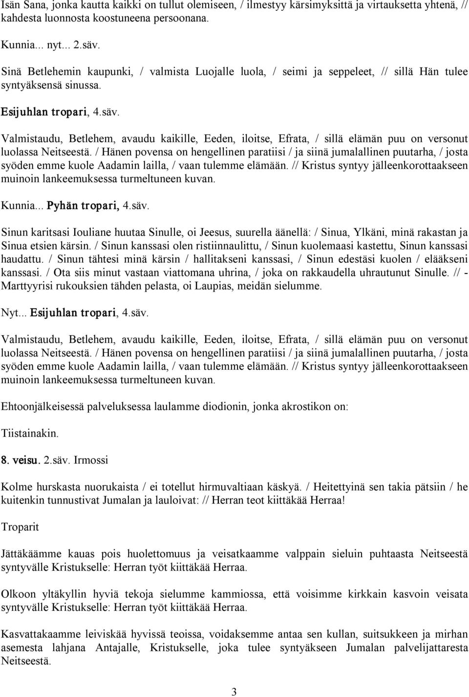 Valmistaudu, Betlehem, avaudu kaikille, Eeden, iloitse, Efrata, / sillä elämän puu on versonut luolassa Neitseestä.
